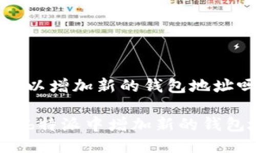 特派可以增加新的钱包地址吗

如何在b特派中增加新的钱包地址？