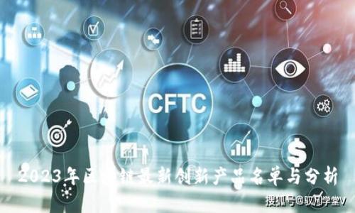 2023年区块链最新创新产品名单与分析