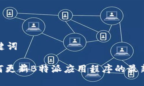 和关键词

: 如何更新B特派应用程序的最新版本