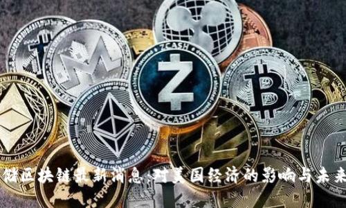 美联储区块链最新消息：对美国经济的影响与未来展望