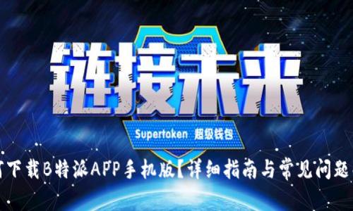 如何下载B特派APP手机版？详细指南与常见问题解答