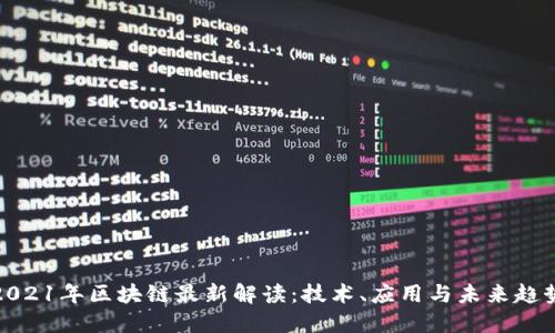 2021年区块链最新解读：技术、应用与未来趋势