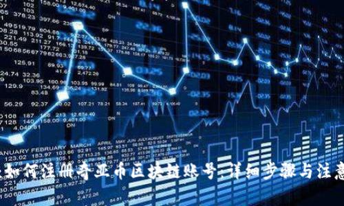 题目：如何注册奇亚币区块链账号：详细步骤与注意事项