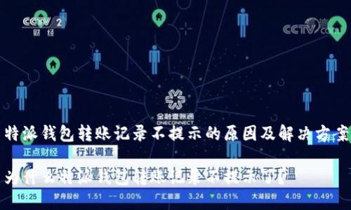 特派钱包转账记录不提示的原因及解决方案

为什么特派钱包转账记录不提示了？