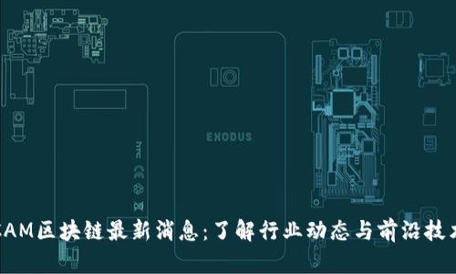 CAM区块链最新消息：了解行业动态与前沿技术