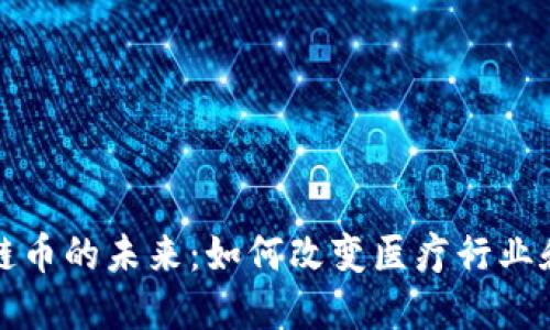 医疗区块链币的未来：如何改变医疗行业和患者体验