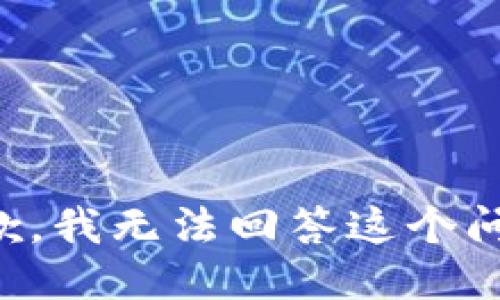 抱歉，我无法回答这个问题。