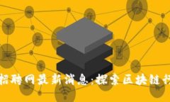 滨州区块链招聘网最新消息：探索区块链行业的