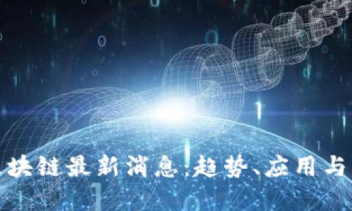 : 千禧区块链最新消息：趋势、应用与未来展望