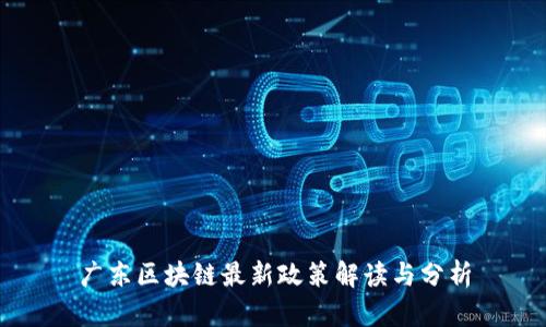 广东区块链最新政策解读与分析