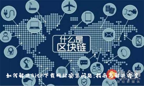 如何解决BitP下载网站安装问题：指南与解决方案