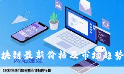 : 区块链最新价格及市场趋势分析