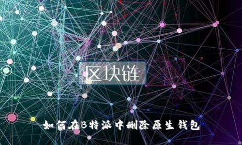 如何在B特派中删除原生钱包