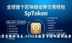 区块链资金最新消息：2023年投资市场的最新趋势