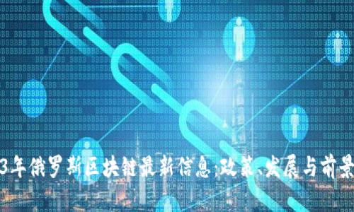 2023年俄罗斯区块链最新信息：政策、发展与前景分析