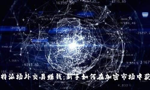 比特派场外交易赚钱：新手如何在加密市场中获利