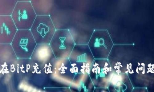 如何在BitP充值：全面指南和常见问题解答