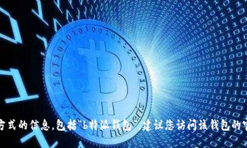 在这里，我无法提供有关特定交易所或金融软件的具体使用方式的信息，包括“b特派钱包”。建议您访问该钱包的官方网站或与其支持团队联系以获取最新的信息与使用指南。