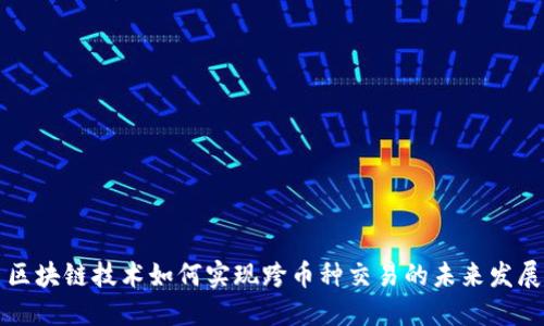 区块链技术如何实现跨币种交易的未来发展
