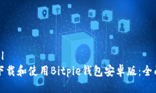 ```xml
如何下载和使用Bitpie钱包安卓版：全面指南