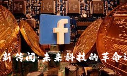 区块链最新传闻：未来科技的革命还是泡沫？
