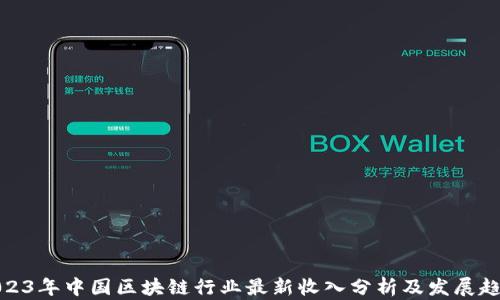 
2023年中国区块链行业最新收入分析及发展趋势