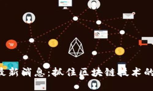 谷来丰区块链最新消息：抓住区块链技术的风口，未来可期