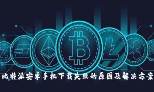 比特派安卓手机下载失败的原因及解决方案