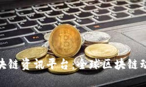 最新国际区块链资讯平台：全球区块链动态即时掌握
