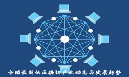   
全球最新的区块链产业动态与发展趋势