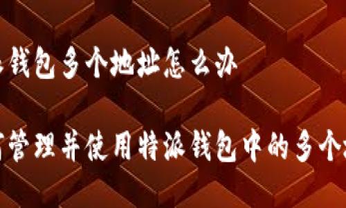 特派钱包多个地址怎么办

如何管理并使用特派钱包中的多个地址