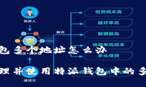 特派钱包多个地址怎么办

如何管理并使用特派钱包中的多个地址