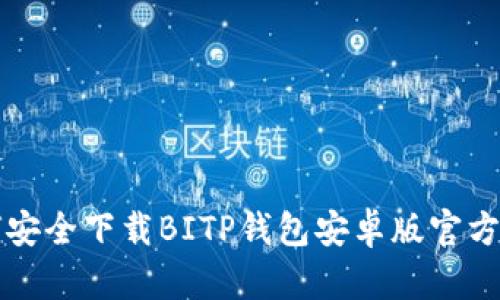如何安全下载BITP钱包安卓版官方应用