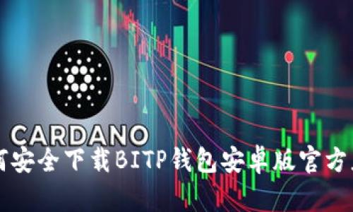 如何安全下载BITP钱包安卓版官方应用