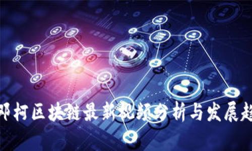 : 邓柯区块链最新视频分析与发展趋势