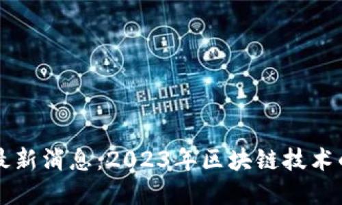 中华区块链最新消息：2023年区块链技术的趋势与发展