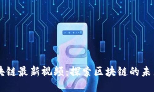 李明区块链最新视频：探索区块链的未来与应用