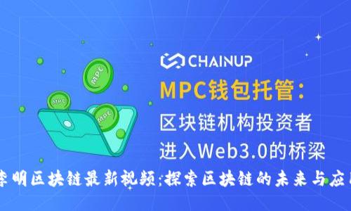 李明区块链最新视频：探索区块链的未来与应用