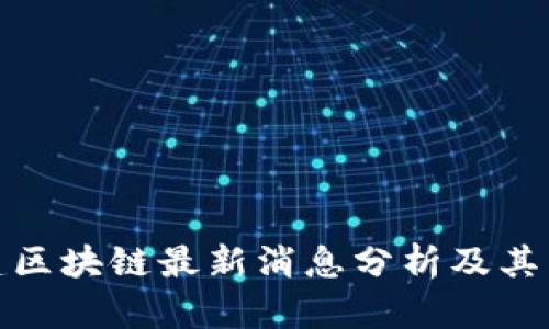 基建区块链最新消息分析及其影响