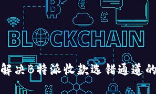 如何解决B特派收款选错通道的问题