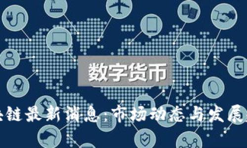 今天区块链最新消息：市场动态与发展趋势分析