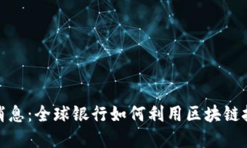 汇丰区块链最新消息：全球银行如何利用区块链技术提升金融服务