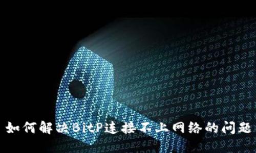 如何解决BitP连接不上网络的问题