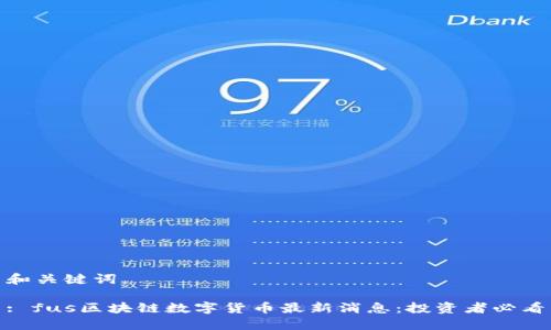 和关键词

: fus区块链数字货币最新消息：投资者必看