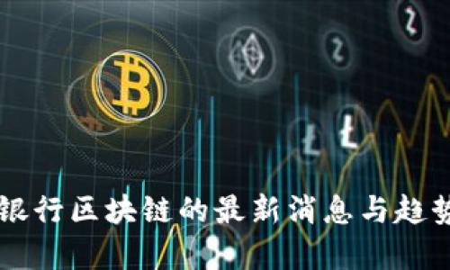 中央银行区块链的最新消息与趋势分析