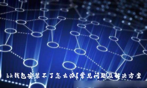 bk钱包安装不了怎么办？常见问题及解决方案