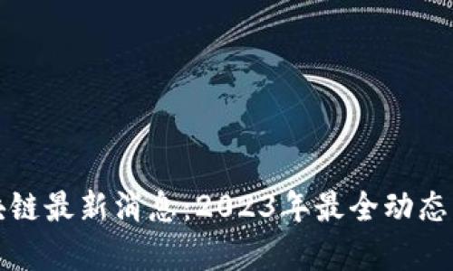 渝快链区块链最新消息：2023年最全动态汇总与分析