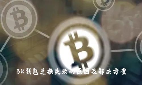 BK钱包兑换失败的原因及解决方案
