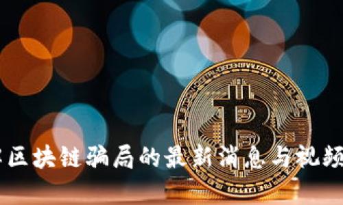 了解区块链骗局的最新消息与视频分析