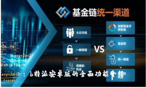 : b特派安卓版的全面功能介绍